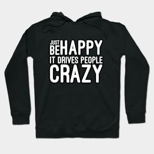 Just Be Happy It Drives People Crazy - Funny Sayings Hoodie